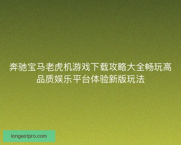 奔驰宝马老虎机游戏下载攻略大全畅玩高品质娱乐平台体验新版玩法