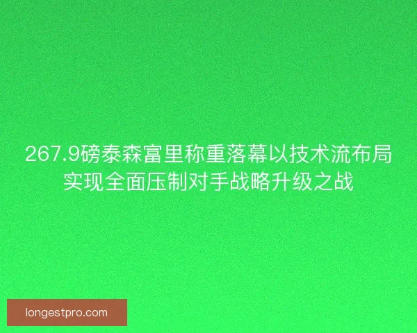 267.9磅泰森富里称重落幕以技术流布局实现全面压制对手战略升级之战